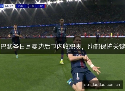 巴黎圣日耳曼边后卫内收职责，肋部保护关键